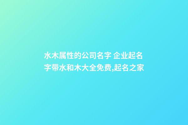 水木属性的公司名字 企业起名字带水和木大全免费,起名之家-第1张-公司起名-玄机派